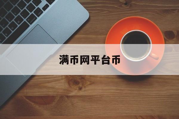 满币网平台币(满币网平台怎么样)